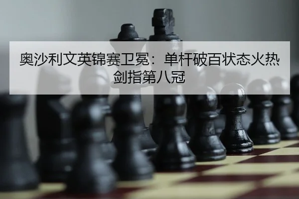奥沙利文英锦赛卫冕：单杆破百状态火热剑指第八冠