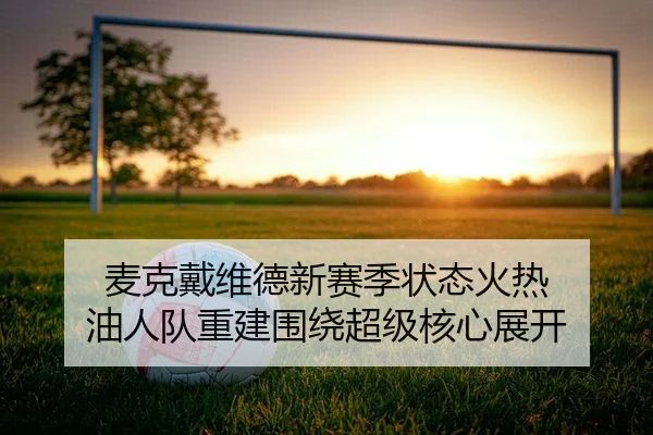 麦克戴维德新赛季状态火热 油人队重建围绕超级核心展开
